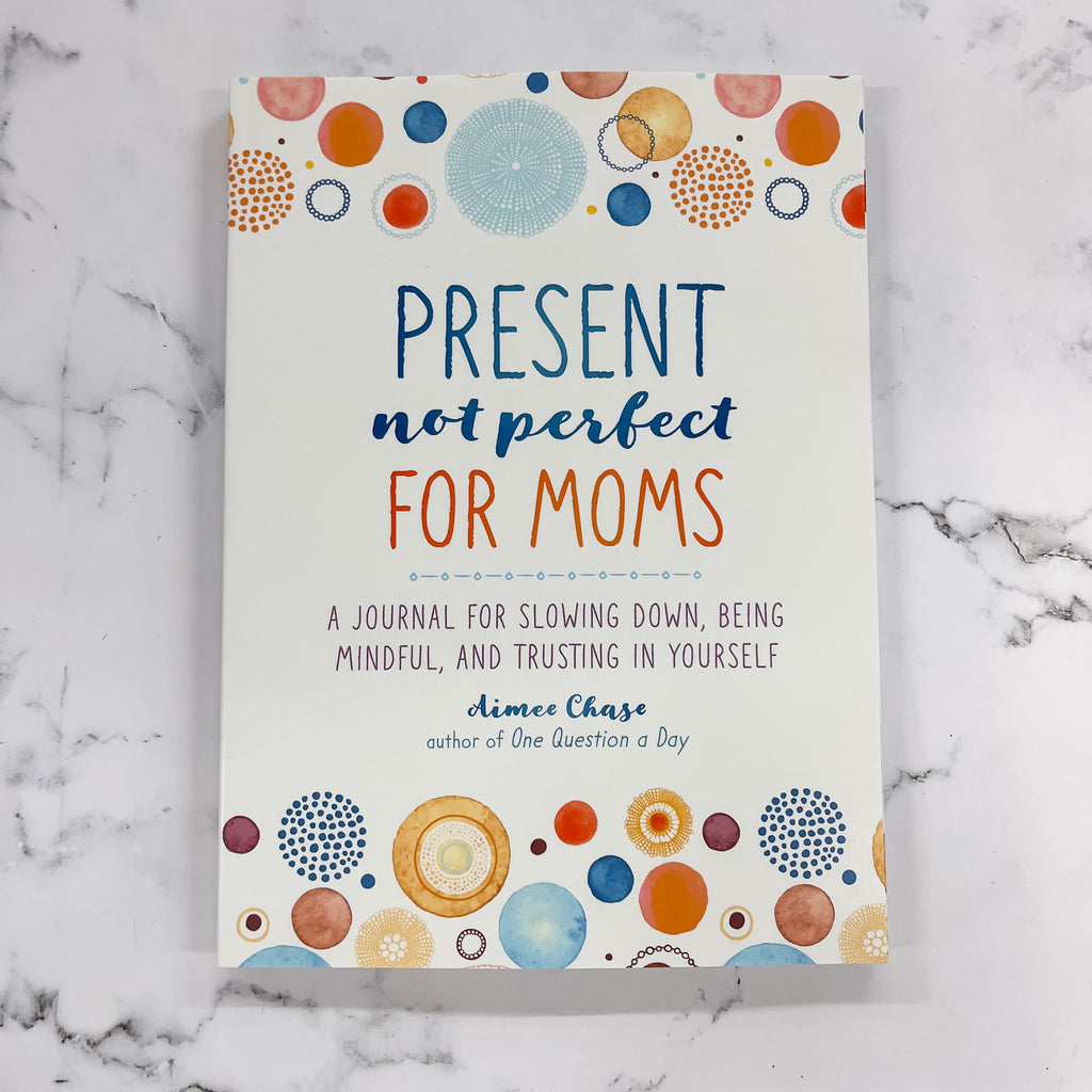 Present, Not Perfect for Moms: A Journal for Slowing Down, Being Mindful, and Trusting in Yourself - Lyla's: Clothing, Decor & More - Plano Boutique