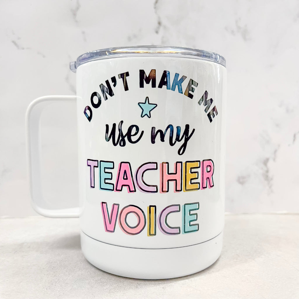 Don't Make Me Use My Teacher Voice Travel Mug - Lyla's: Clothing, Decor & More - Plano Boutique