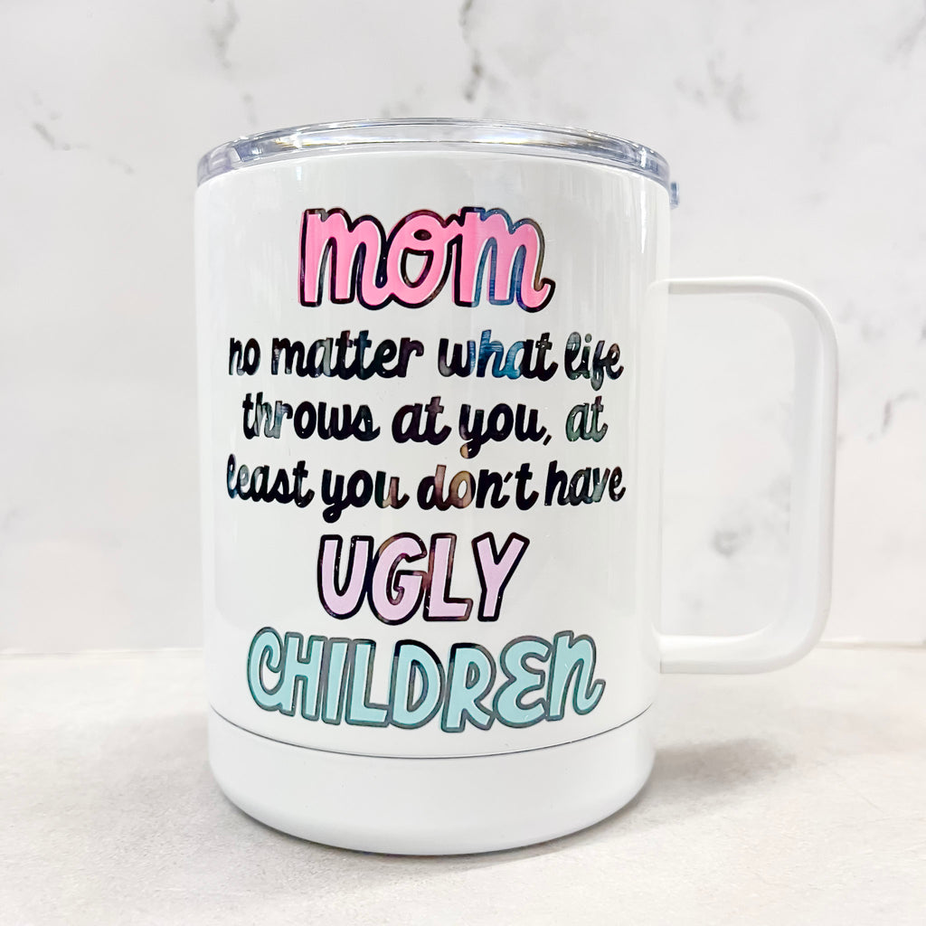 Mom, No Matter What Life Throws At You, At Least You Don't Have Ugly Children Travel Mug - Lyla's: Clothing, Decor & More - Plano Boutique