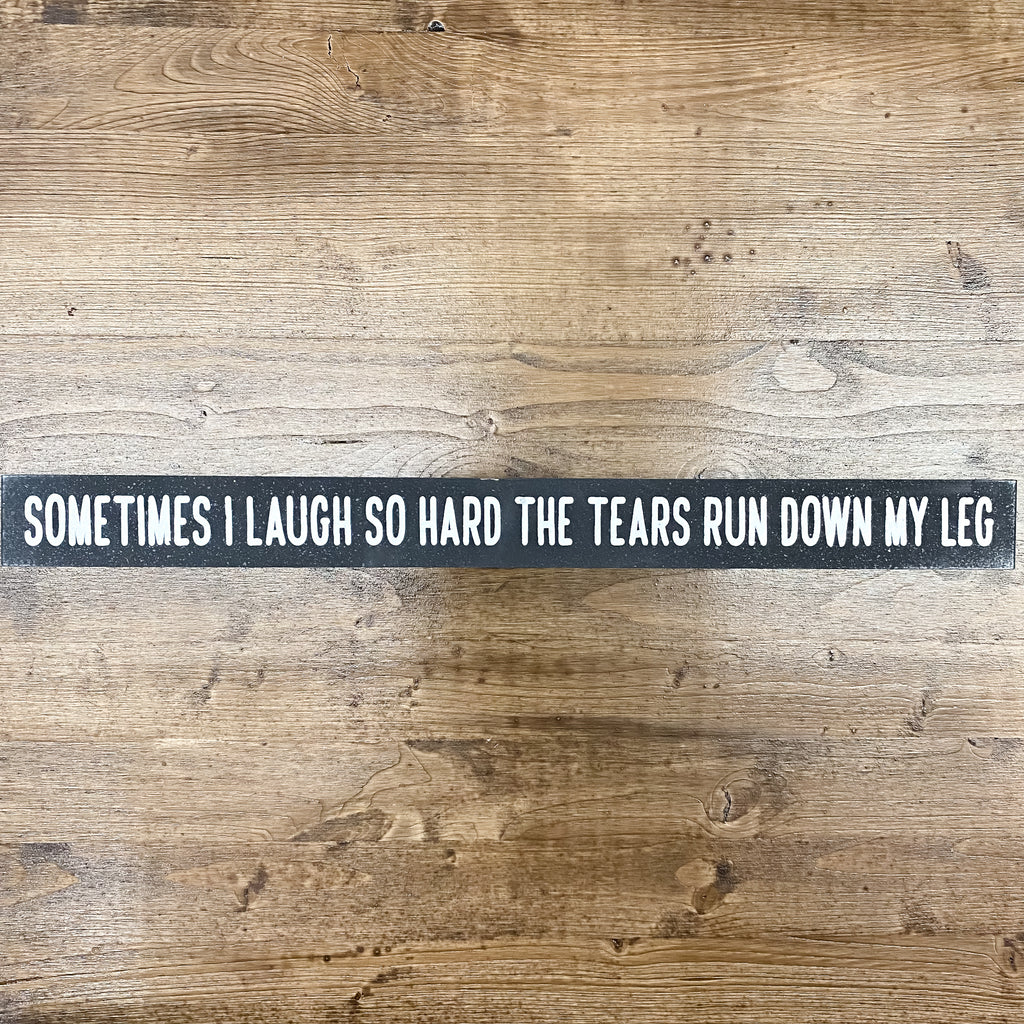 Sometimes I Laugh So Hard Tears Roll Down My Legs Skinny Sign - Lyla's: Clothing, Decor & More - Plano Boutique
