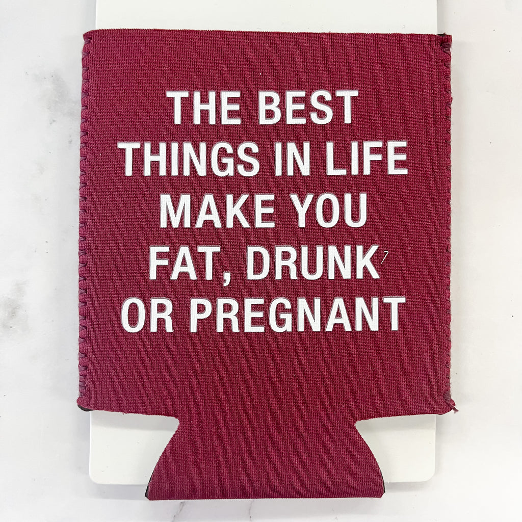 The Best Things in Life Make you Fat, Drunk or Pregnant Koozie - Lyla's: Clothing, Decor & More - Plano Boutique