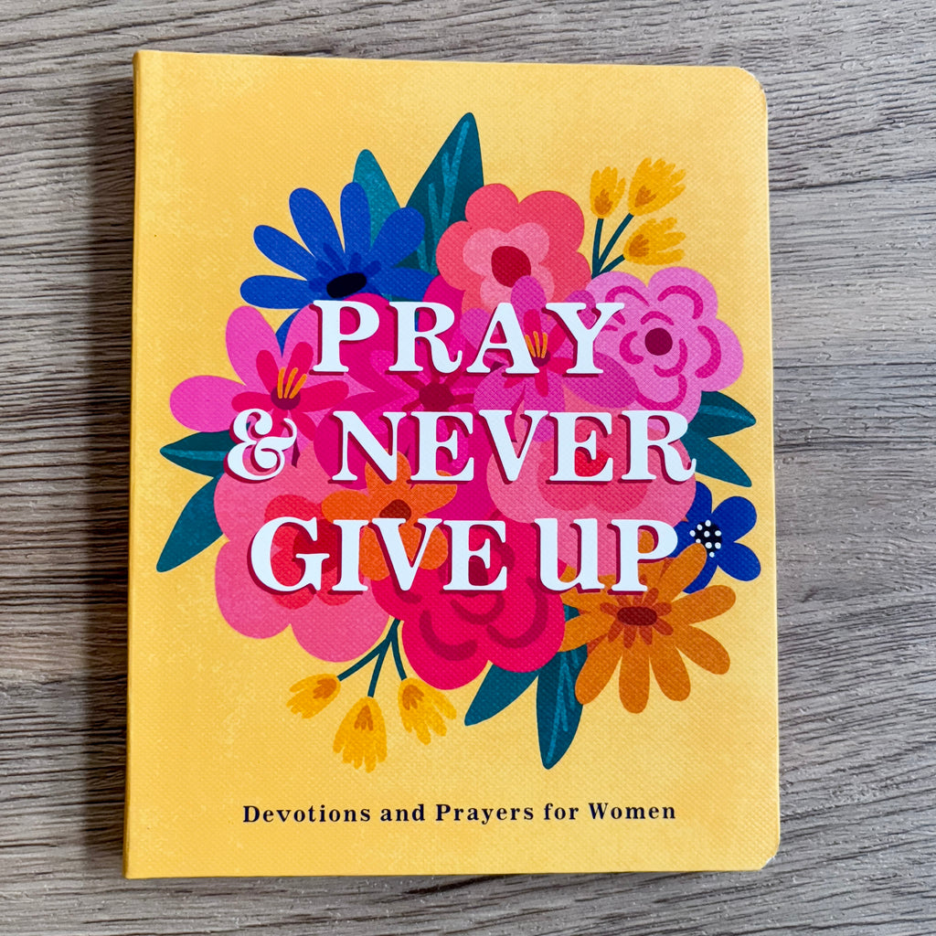 Pray and Never Give Up: Devotions and Prayers for Women - Lyla's: Clothing, Decor & More - Plano Boutique