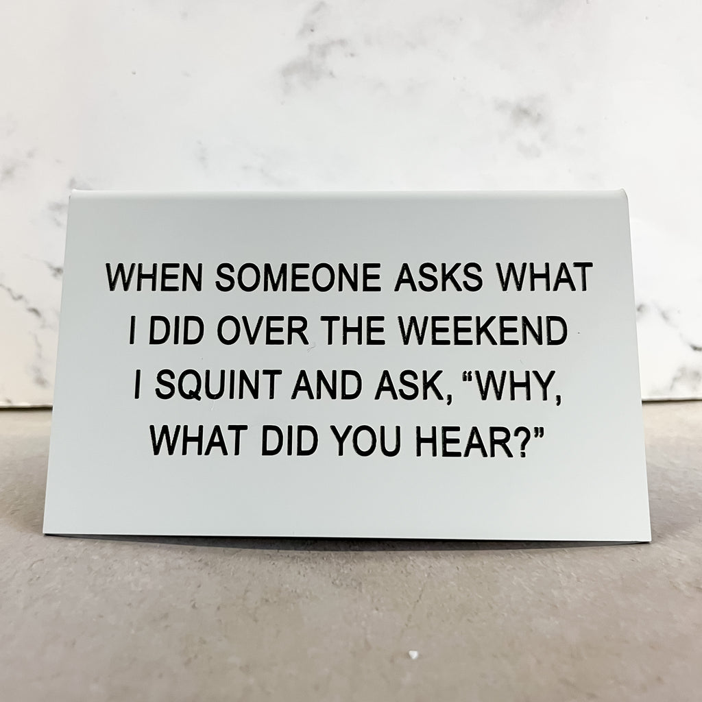 When Someone Ask What I Did Over the Weekend, I Squint and Say Why What Did You Hear? Funny Sign - Lyla's: Clothing, Decor & More - Plano Boutique