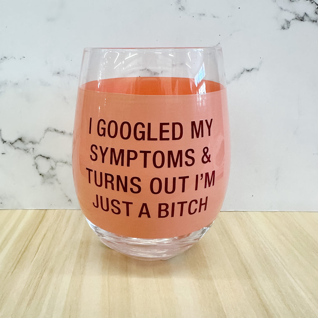 I Googled My Symptoms & Turns Out I'm Just A Bitch Wine Glass - Lyla's: Clothing, Decor & More - Plano Boutique