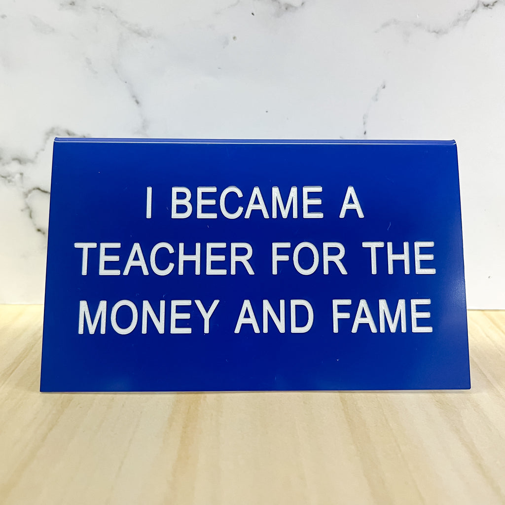 I Became a Teacher for the Money and Fame Sign - Lyla's: Clothing, Decor & More - Plano Boutique