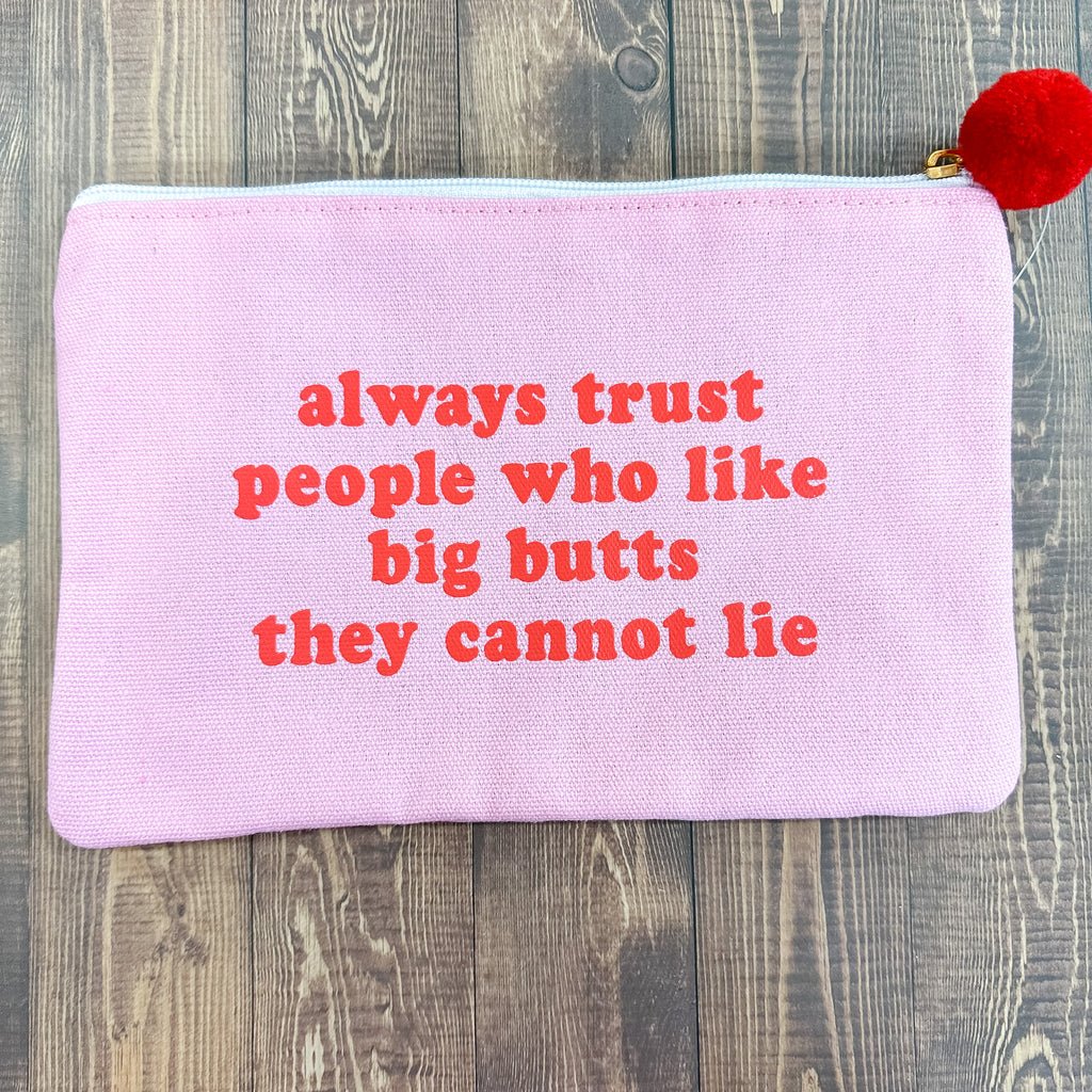 Always Trust People Who Like Big Butts Cosmetic Bag - Lyla's: Clothing, Decor & More - Plano Boutique