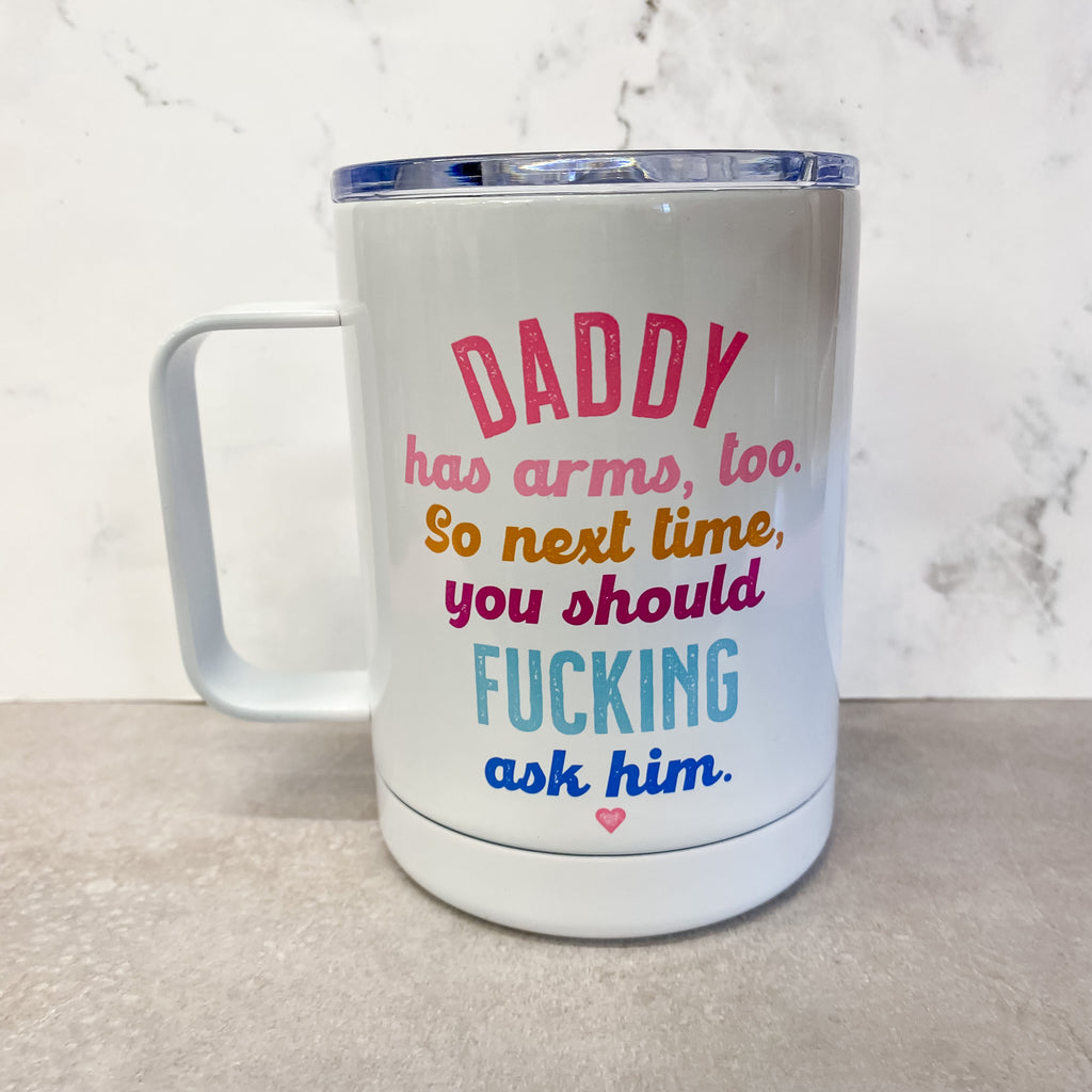 Daddy Has Arms Too. So next time you should fucking ask him. Travel Mug - Lyla's: Clothing, Decor & More - Plano Boutique