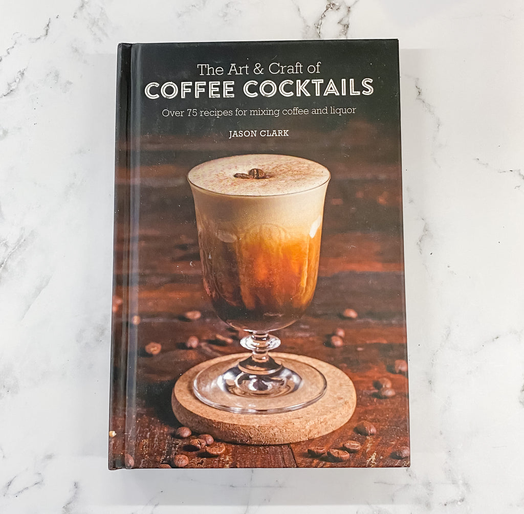 The Art & Craft of Coffee Cocktails: Over 75 recipes for mixing coffee and liquor - Lyla's: Clothing, Decor & More - Plano Boutique