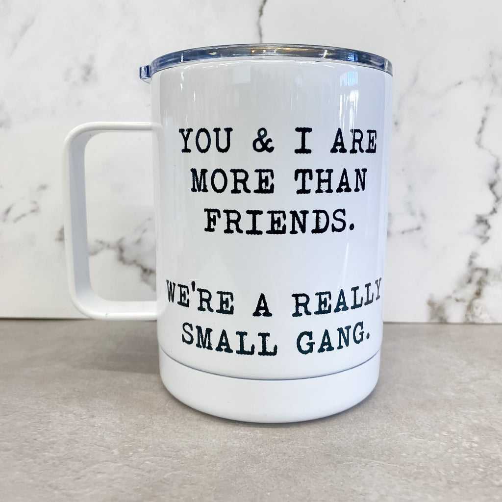You and I are More Than Friends, We're a Really Small Gang Travel Mug - Lyla's: Clothing, Decor & More - Plano Boutique
