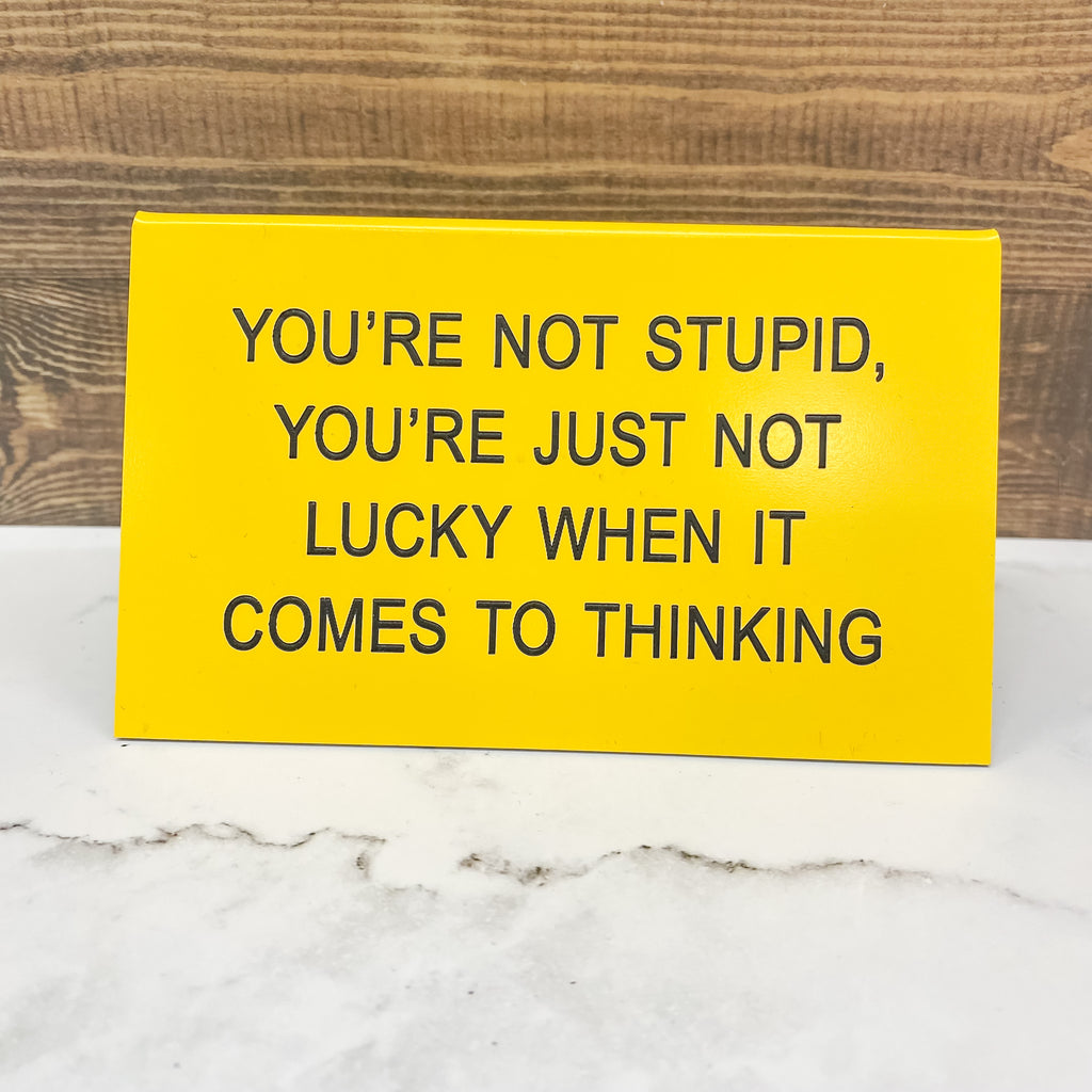 You're Not Stupid, You're Just Not Lucky When It Comes to Thinking Funny Sign - Lyla's: Clothing, Decor & More - Plano Boutique